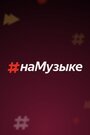 Смотреть «#наМузыке» онлайн в хорошем качестве