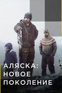 Смотреть «Аляска: Новое поколение» онлайн сериал в хорошем качестве