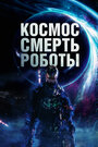 Смотреть «Космос. Смерть. Роботы» онлайн фильм в хорошем качестве