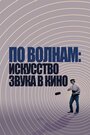 Смотреть «По волнам: Искусство звука в кино» онлайн фильм в хорошем качестве